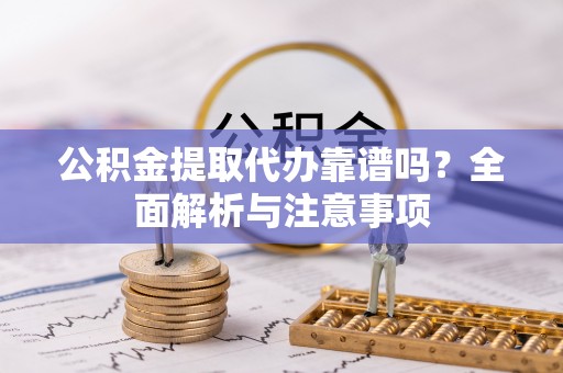 温岭公积金提取代办靠谱吗？全面解析与注意事项