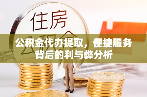温岭公积金代办提取，便捷服务背后的利与弊分析