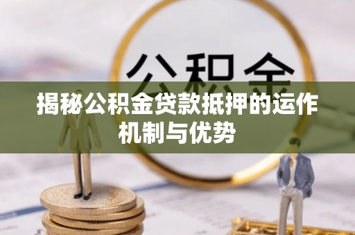 温岭揭秘公积金贷款抵押的运作机制与优势