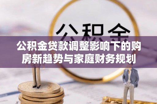 温岭公积金贷款调整影响下的购房新趋势与家庭财务规划