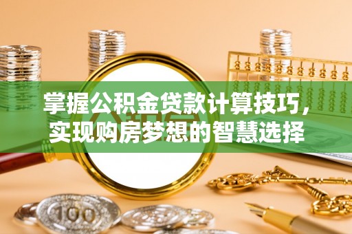 温岭掌握公积金贷款计算技巧，实现购房梦想的智慧选择