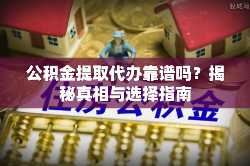 温岭公积金提取代办靠谱吗？揭秘真相与选择指南