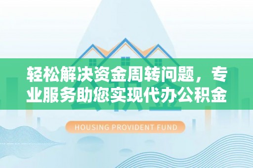 温岭轻松解决资金周转问题，专业服务助您实现代办公积金提取