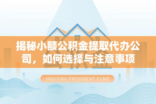 温岭揭秘小额公积金提取代办公司，如何选择与注意事项