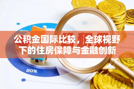 温岭公积金国际比较，全球视野下的住房保障与金融创新