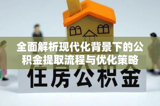 温岭全面解析现代化背景下的公积金提取流程与优化策略