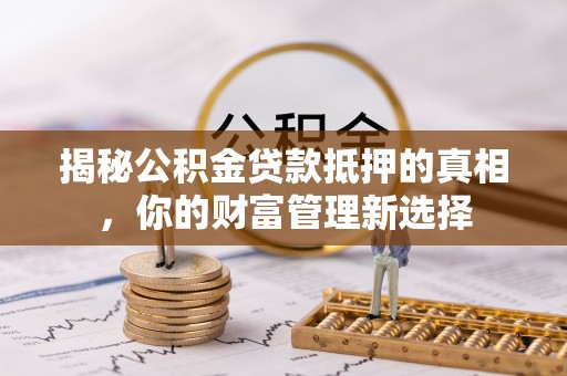 温岭揭秘公积金贷款抵押的真相，你的财富管理新选择