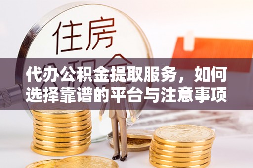 温岭代办公积金提取服务，如何选择靠谱的平台与注意事项