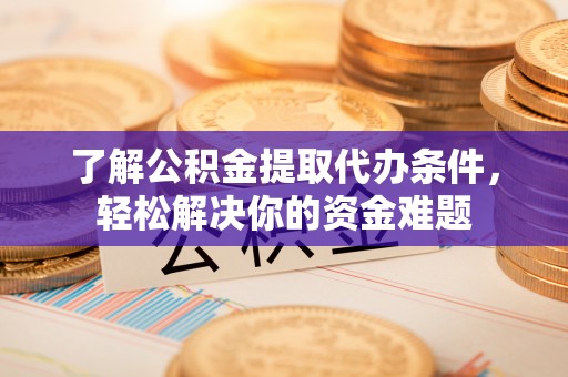 温岭了解公积金提取代办条件，轻松解决你的资金难题