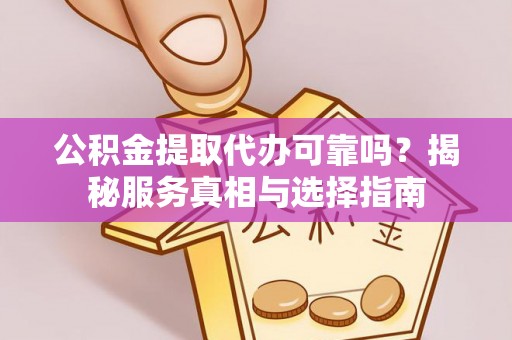温岭公积金提取代办可靠吗？揭秘服务真相与选择指南