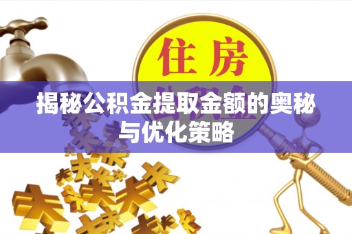温岭揭秘公积金提取金额的奥秘与优化策略