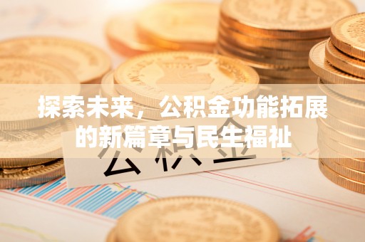 温岭探索未来，公积金功能拓展的新篇章与民生福祉