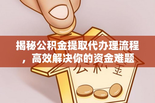 温岭揭秘公积金提取代办理流程，高效解决你的资金难题