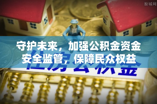 温岭守护未来，加强公积金资金安全监管，保障民众权益