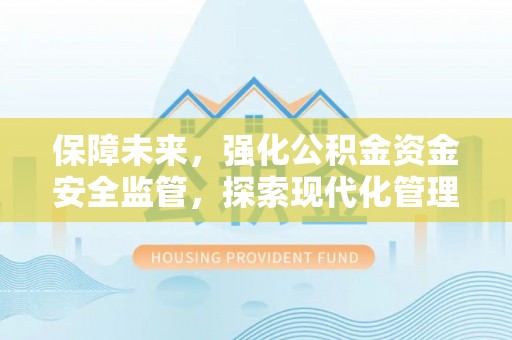 温岭保障未来，强化公积金资金安全监管，探索现代化管理新路径