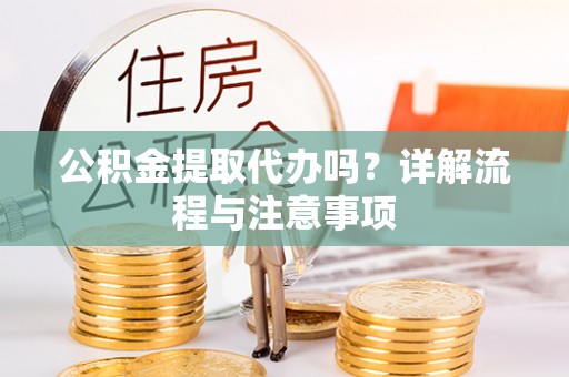 温岭公积金提取代办吗？详解流程与注意事项