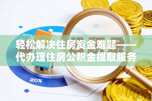 温岭轻松解决住房资金难题——代办理住房公积金提取服务详解