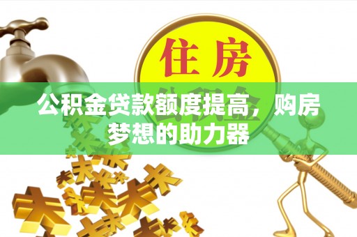 温岭公积金贷款额度提高，购房梦想的助力器