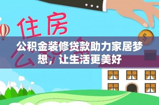 温岭公积金装修贷款助力家居梦想，让生活更美好