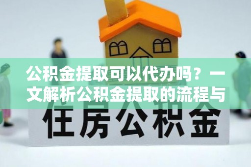 温岭公积金提取可以代办吗？一文解析公积金提取的流程与注意事项