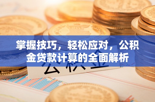 温岭掌握技巧，轻松应对，公积金贷款计算的全面解析
