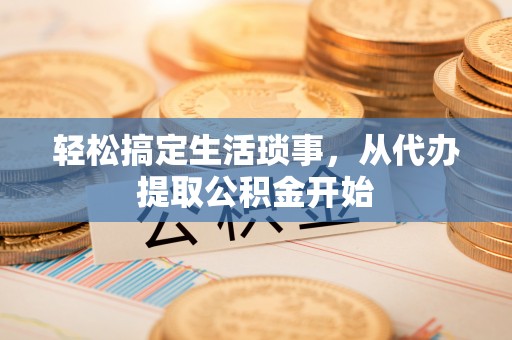 温岭轻松搞定生活琐事，从代办提取公积金开始