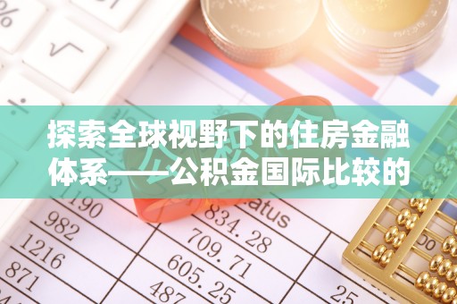 温岭探索全球视野下的住房金融体系——公积金国际比较的深度解析