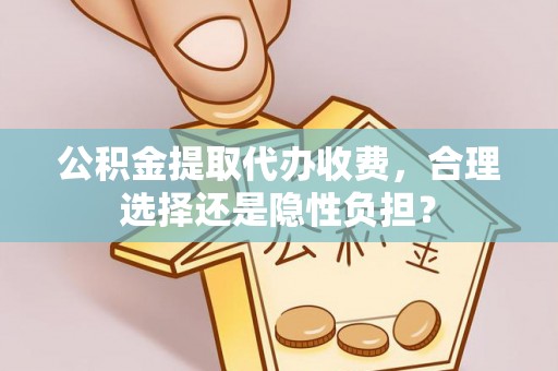 温岭公积金提取代办收费，合理选择还是隐性负担？