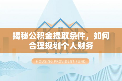 温岭揭秘公积金提取条件，如何合理规划个人财务