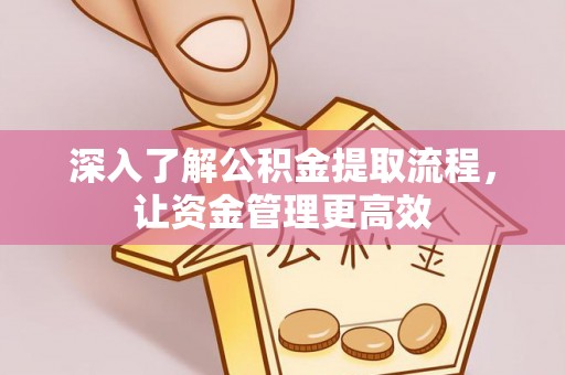 温岭深入了解公积金提取流程，让资金管理更高效