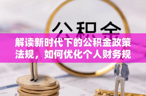 温岭解读新时代下的公积金政策法规，如何优化个人财务规划