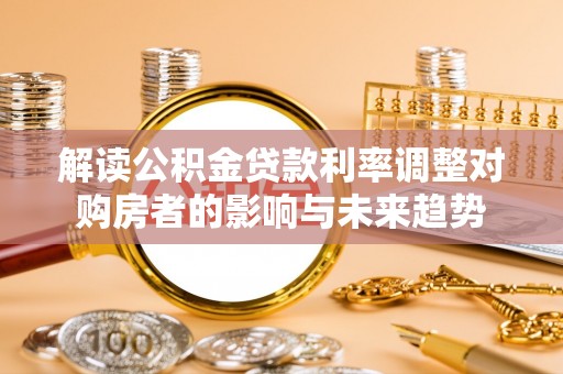 温岭解读公积金贷款利率调整对购房者的影响与未来趋势