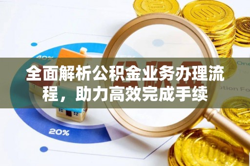 温岭全面解析公积金业务办理流程，助力高效完成手续