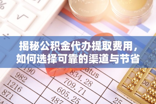 温岭揭秘公积金代办提取费用，如何选择可靠的渠道与节省成本