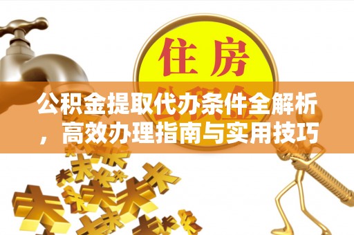 温岭公积金提取代办条件全解析，高效办理指南与实用技巧