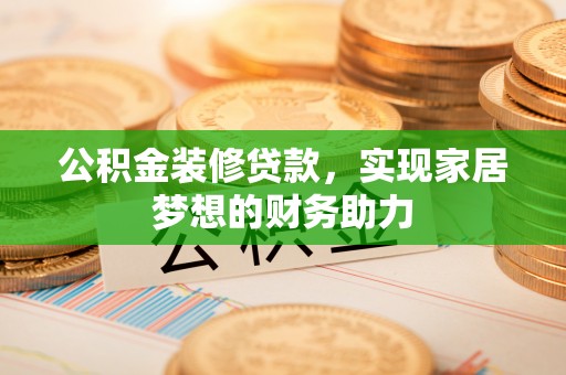 温岭公积金装修贷款，实现家居梦想的财务助力