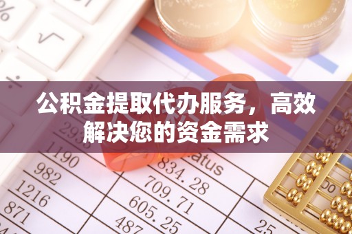 温岭公积金提取代办服务，高效解决您的资金需求
