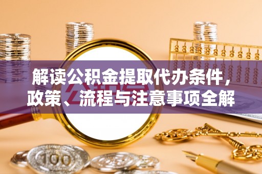 温岭解读公积金提取代办条件，政策、流程与注意事项全解析