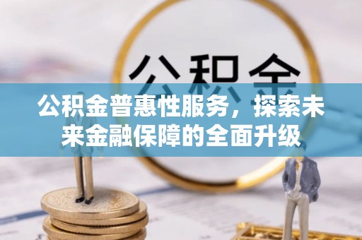 温岭公积金普惠性服务，探索未来金融保障的全面升级