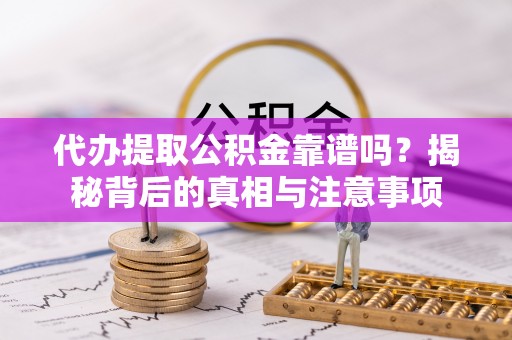 温岭代办提取公积金靠谱吗？揭秘背后的真相与注意事项