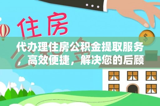 温岭代办理住房公积金提取服务，高效便捷，解决您的后顾之忧