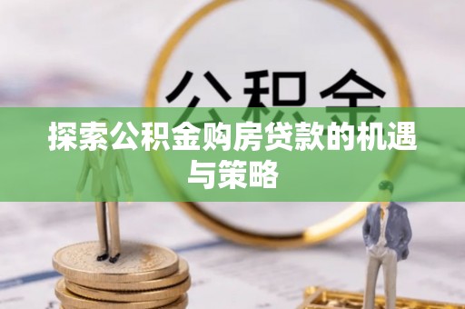 温岭探索公积金购房贷款的机遇与策略