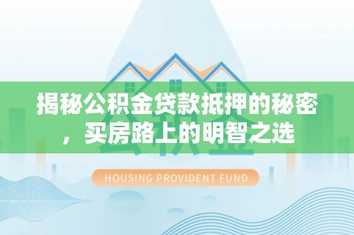 温岭揭秘公积金贷款抵押的秘密，买房路上的明智之选