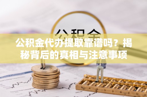温岭公积金代办提取靠谱吗？揭秘背后的真相与注意事项