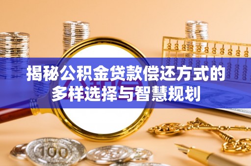 温岭揭秘公积金贷款偿还方式的多样选择与智慧规划