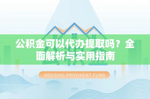 温岭公积金可以代办提取吗？全面解析与实用指南