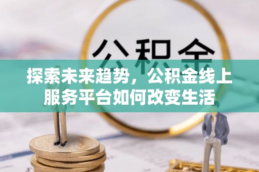 温岭探索未来趋势，公积金线上服务平台如何改变生活