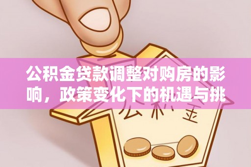 温岭公积金贷款调整对购房的影响，政策变化下的机遇与挑战
