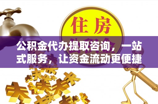 温岭公积金代办提取咨询，一站式服务，让资金流动更便捷
