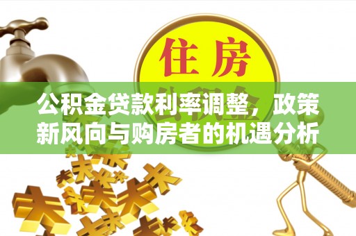 温岭公积金贷款利率调整，政策新风向与购房者的机遇分析